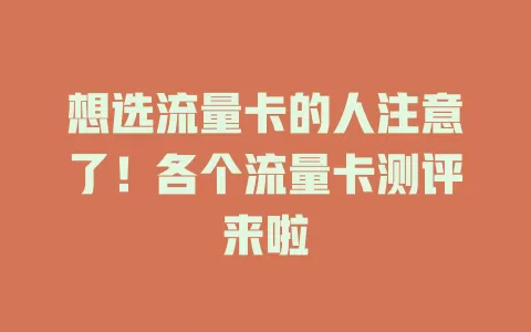 想选流量卡的人注意了！各个流量卡测评来啦