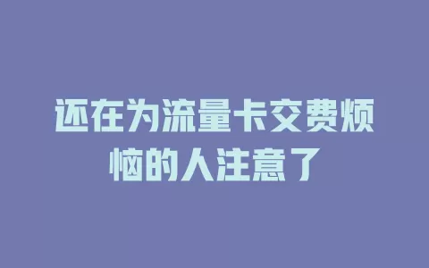 还在为流量卡交费烦恼的人注意了