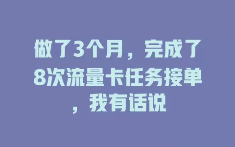 做了3个月，完成了8次流量卡任务接单，我有话说