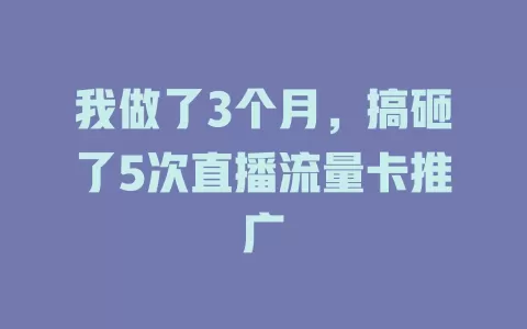 我做了3个月，搞砸了5次直播流量卡推广