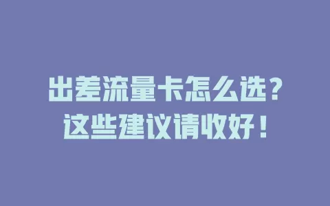 出差流量卡怎么选？这些建议请收好！