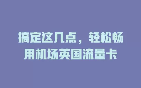 搞定这几点，轻松畅用机场英国流量卡
