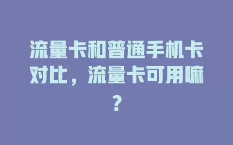 流量卡和普通手机卡对比，流量卡可用嘛？