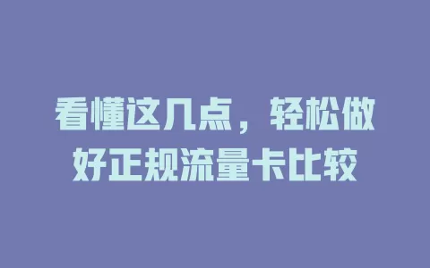 看懂这几点，轻松做好正规流量卡比较