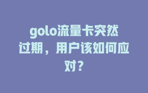 golo流量卡突然过期，用户该如何应对？