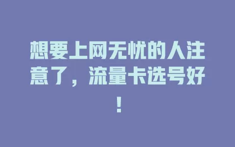 想要上网无忧的人注意了，流量卡选号好！