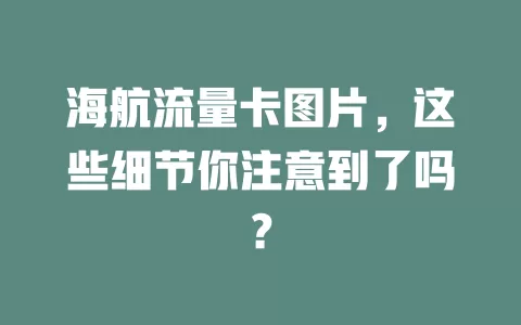 海航流量卡图片，这些细节你注意到了吗？