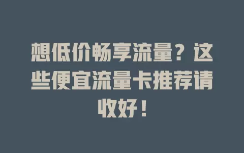 想低价畅享流量？这些便宜流量卡推荐请收好！