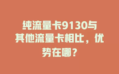 纯流量卡9130与其他流量卡相比，优势在哪？