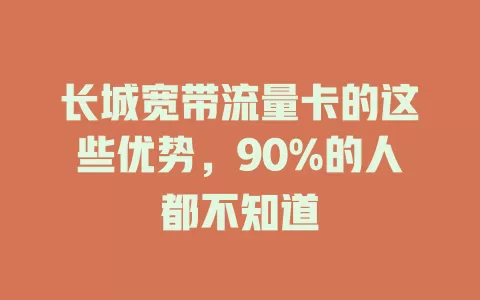 长城宽带流量卡的这些优势，90%的人都不知道