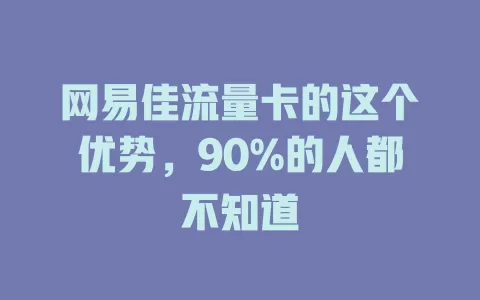 网易佳流量卡的这个优势，90%的人都不知道