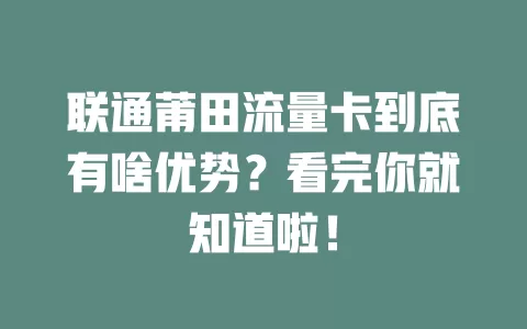联通莆田流量卡到底有啥优势？看完你就知道啦！