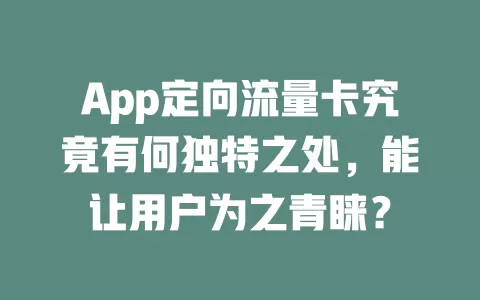 App定向流量卡究竟有何独特之处，能让用户为之青睐？
