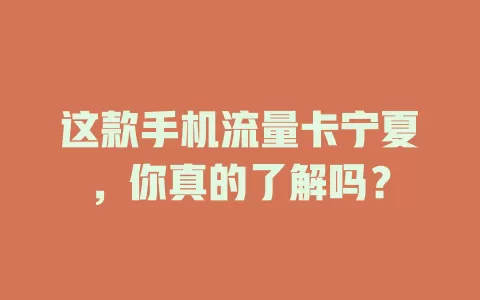 这款手机流量卡宁夏，你真的了解吗？