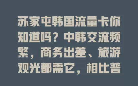 苏家屯韩国流量卡你知道吗？中韩交流频繁，商务出差、旅游观光都需它，相比普通卡优势独特，选卡有要点，助你在韩畅享网络开启精彩之旅