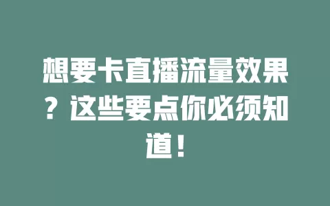 想要卡直播流量效果？这些要点你必须知道！