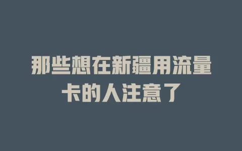 那些想在新疆用流量卡的人注意了