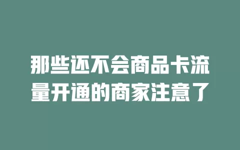 那些还不会商品卡流量开通的商家注意了