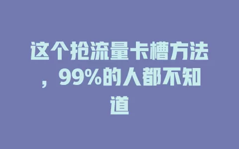 这个抢流量卡槽方法，99%的人都不知道