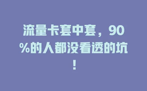 流量卡套中套，90%的人都没看透的坑！
