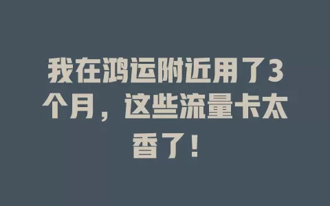 我在鸿运附近用了3个月，这些流量卡太香了！
