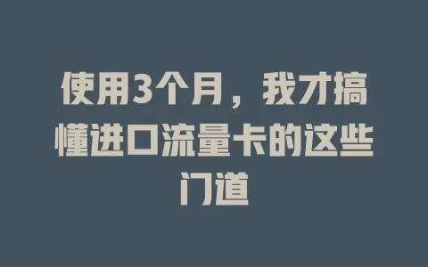使用3个月，我才搞懂进口流量卡的这些门道