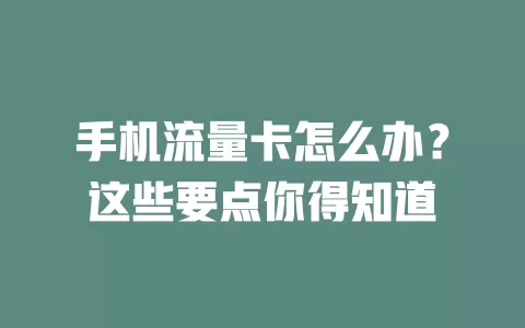 手机流量卡怎么办？这些要点你得知道