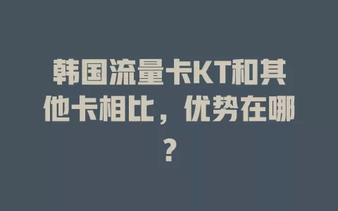 韩国流量卡KT和其他卡相比，优势在哪？