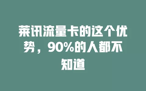 莱讯流量卡的这个优势，90%的人都不知道