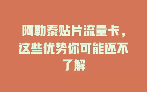 阿勒泰贴片流量卡，这些优势你可能还不了解