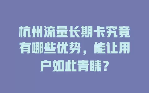 杭州流量长期卡究竟有哪些优势，能让用户如此青睐？