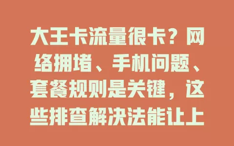 大王卡流量很卡？网络拥堵、手机问题、套餐规则是关键，这些排查解决法能让上网更顺畅