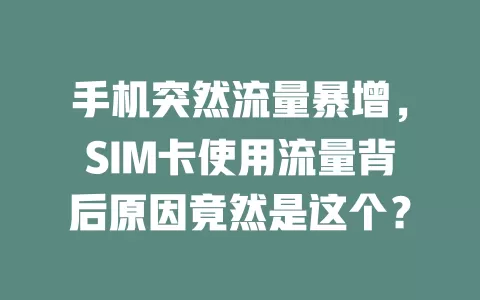 手机突然流量暴增，SIM卡使用流量背后原因竟然是这个？