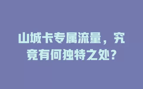 山城卡专属流量，究竟有何独特之处？