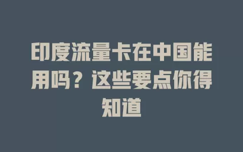 印度流量卡在中国能用吗？这些要点你得知道