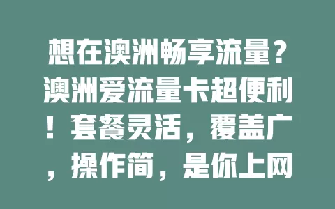 想在澳洲畅享流量？澳洲爱流量卡超便利！套餐灵活，覆盖广，操作简，是你上网得力助手