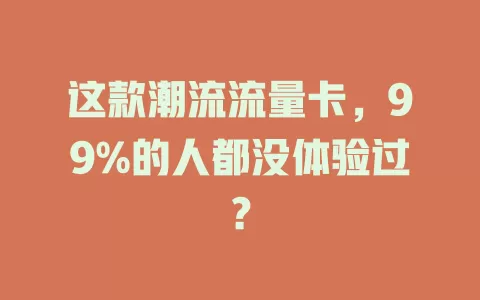 这款潮流流量卡，99%的人都没体验过？