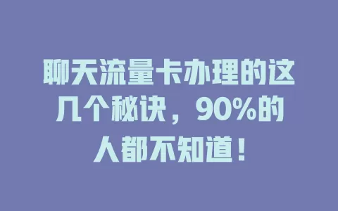 聊天流量卡办理的这几个秘诀，90%的人都不知道！