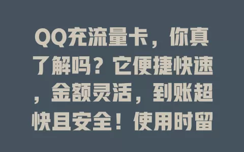QQ充流量卡，你真了解吗？它便捷快速，金额灵活，到账超快且安全！使用时留意账号安全与套餐有效期，是手机用户充值流量首选，让你随时畅用网络