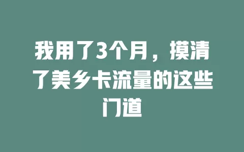 我用了3个月，摸清了美乡卡流量的这些门道