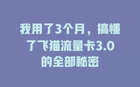我用了3个月，搞懂了飞猫流量卡3.0的全部秘密