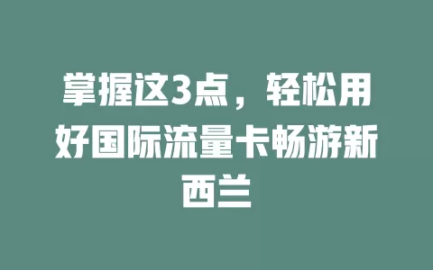 掌握这3点，轻松用好国际流量卡畅游新西兰