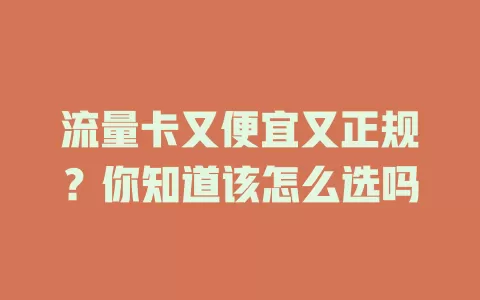 流量卡又便宜又正规？你知道该怎么选吗