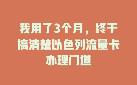 我用了3个月，终于搞清楚以色列流量卡办理门道