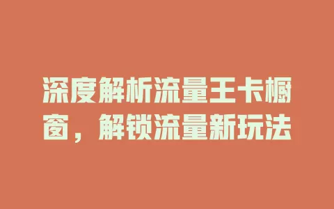 深度解析流量王卡橱窗，解锁流量新玩法