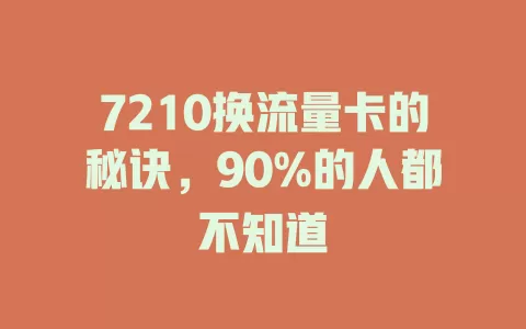 7210换流量卡的秘诀，90%的人都不知道