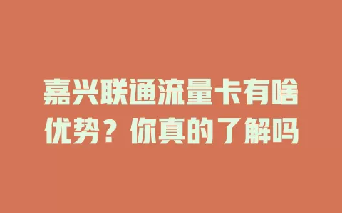嘉兴联通流量卡有啥优势？你真的了解吗