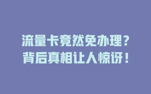 流量卡竟然免办理？背后真相让人惊讶！