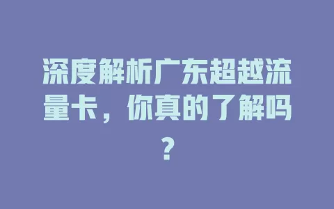 深度解析广东超越流量卡，你真的了解吗？