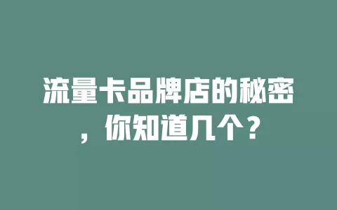 流量卡品牌店的秘密，你知道几个？